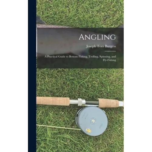 Angling: a Practical Guide to Bottom Fishing, Trolling, Spinning, and Fly-fishing