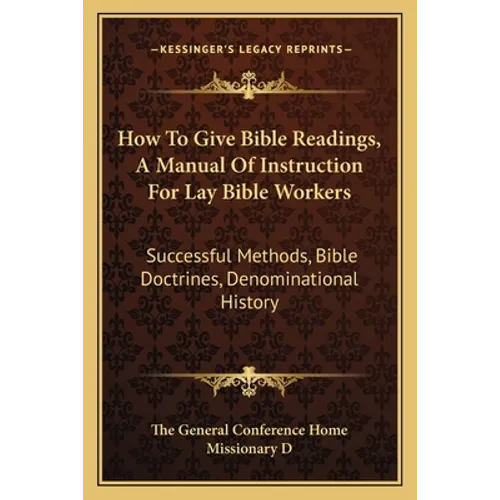 How To Give Bible Readings, A Manual Of Instruction For Lay Bible Workers: Successful Methods, Bible Doctrines, Denominational History