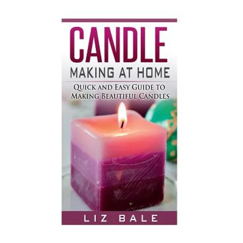 Candle Making At Home: Quick and Easy Guide To Making Beautiful Candles