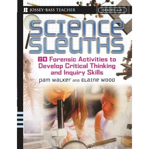 Science Sleuths: 60 Forensic Activities to Develop Critical Thinking and Inquiry Skills, Grades 4 - 8