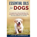 Essential Oils for Dogs: The Complete Guide to Safe and Simple Ways to Use Essential Oils for a Happier, Relaxed and Healthier Dog