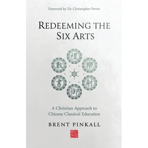 Redeeming the Six Arts: A Christian Approach to Chinese Classical Education