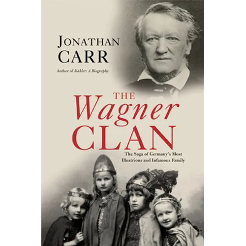 The Wagner Clan: The Saga of Germany's Most Illustrious and Infamous Family