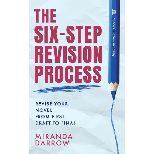The Six-Step Revision Process: Revise Your Novel from First Draft to Final
