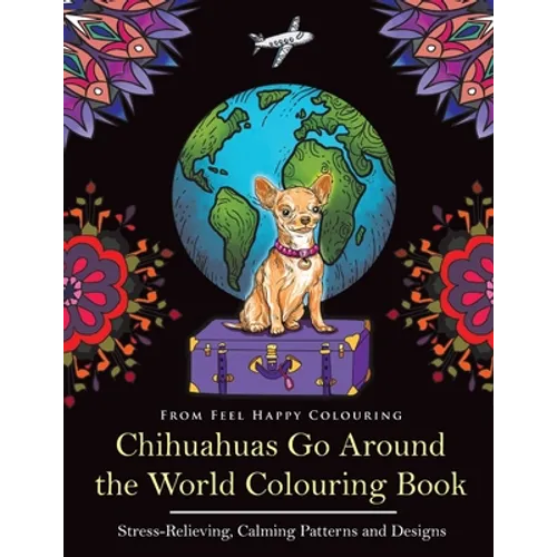 Chihuahuas Go Around the World Colouring Book: Fun Chihuahua Colouring Book for Adults and Kids 10+