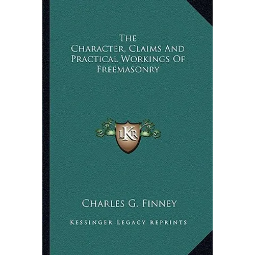 The Character, Claims And Practical Workings Of Freemasonry