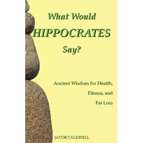 What Would Hippocrates Say?: Ancient Wisdom for Health, Fitness, and Fat Loss