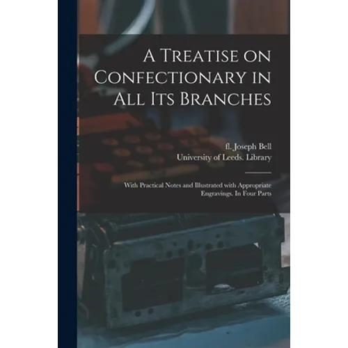 A Treatise on Confectionary in All Its Branches: With Practical Notes and Illustrated With Appropriate Engravings. In Four Parts
