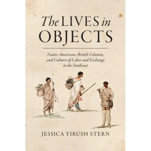 The Lives in Objects: Native Americans, British Colonists, and Cultures of Labor and Exchange in the Southeast