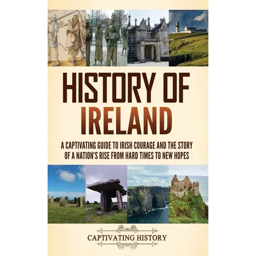 History of Ireland: A Captivating Guide to Irish Courage and the Story of a Nation's Rise from Hard Times to New Hopes