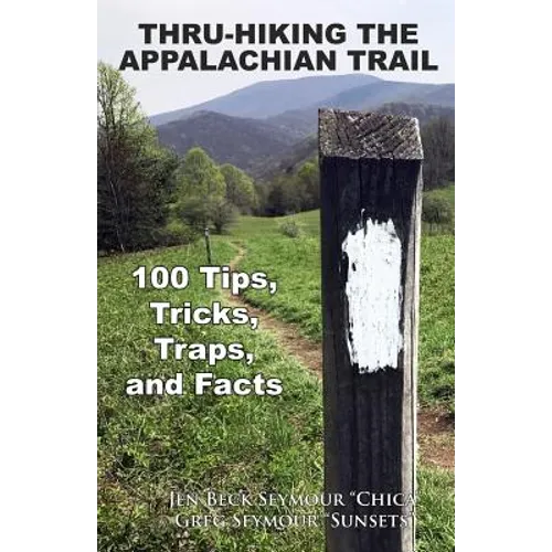 Thru-Hiking the Appalachian Trail: 100 Tips, Tricks, Traps, and Facts