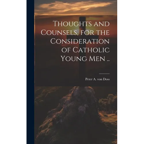 Thoughts and Counsels, for the Consideration of Catholic Young Men ..