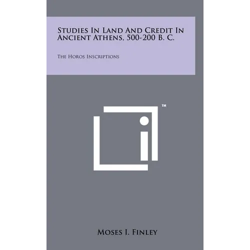 Studies In Land And Credit In Ancient Athens, 500-200 B. C.: The Horos Inscriptions