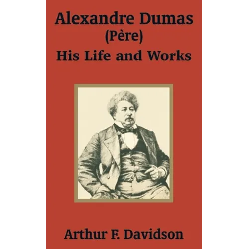Alexandre Dumas (Père): His Life and Works