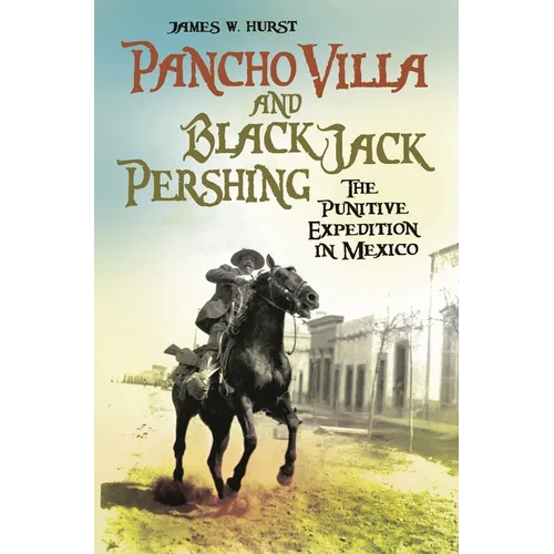 Pancho Villa and Black Jack Pershing: The Punitive Expedition in Mexico