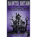 Haunted Britain - 50 Ghost Stories Based on True Paranormal Encounters Across England, Scotland and Wales