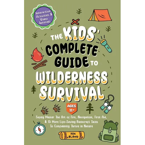The Kids' Complete Guide To Wilderness Survival [Ages 11]]: Safely Master The Art of Fire, Navigation, First Aid, & 15 More Life-Saving Bushcraft Skil