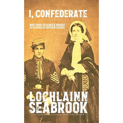 I, Confederate: Why Dixie Seceded and Fought in the Words of Southern Soldiers