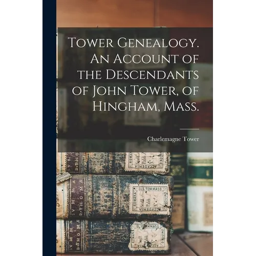 Tower Genealogy. An Account of the Descendants of John Tower, of Hingham, Mass.