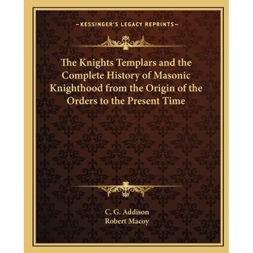 The Knights Templars and the Complete History of Masonic Knighthood from the Origin of the Orders to the Present Time