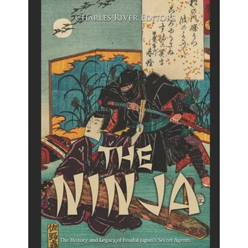 The Ninja: The History and Legacy of Feudal Japan's Secret Agents