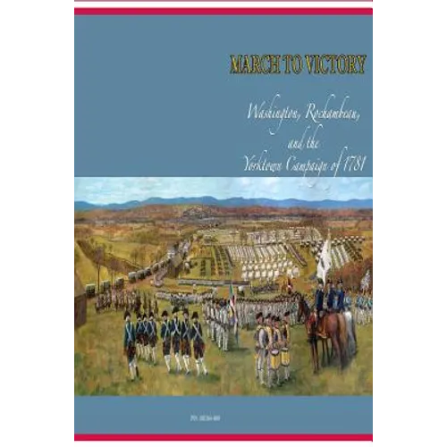 March to Victory: Washington, Rochambeau, and the Yorktown Campaign of 1781