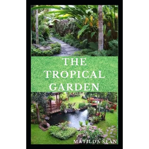 The Tropical Garden: Guides on how to plan, plant and maintain a Tropical garden