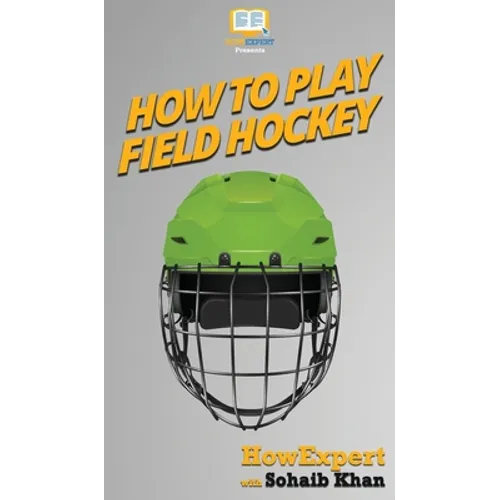How To Play Field Hockey: Your Step By Step Guide To Playing Field Hockey