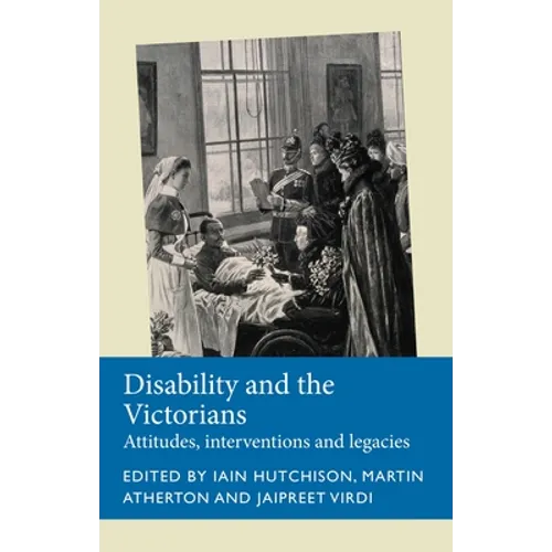 Disability and the Victorians: Attitudes, Interventions, Legacies