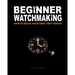Beginner Watchmaking: How to Build Your Very First Watch