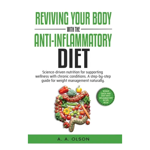 Reviving Your Body with the Anti-Inflammatory Diet: Science-Driven Nutrition for Supporting Wellness with Chronic Conditions. A Step-by-Step Guide for
