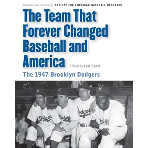 Team That Forever Changed Baseball and America: The 1947 Brooklyn Dodgers