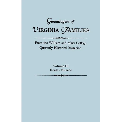 Genealogies of Virginia Families from the William and Mary College Quarterly Historical Magazine. in Five Volumes. Volume III: Heale - Muscoe