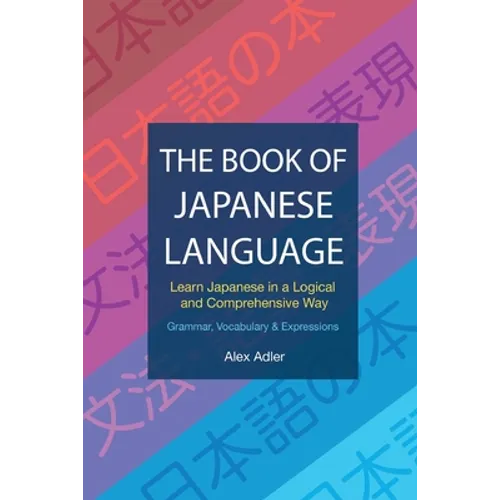 The Book of Japanese Language: Learn Japanese in a logical and comprehensive way
