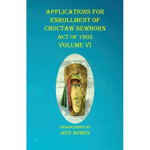 Applications For Enrollment of Choctaw Newborn Act of 1905 Volume VI