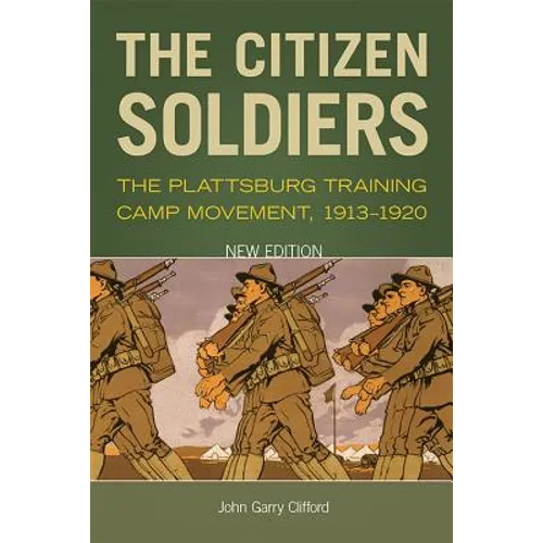 The Citizen Soldiers: The Plattsburg Training Camp Movement, 1913-1920