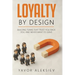Loyalty By Design: Building Teams That Trust You, Back You, and Never Want to Leave