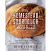 The Homestead Sourdough Cookbook: - Helpful Tips to Create the Best Sourdough Starter - Easy Techniques for Successful Artisan Breads - Over 100 Simpl