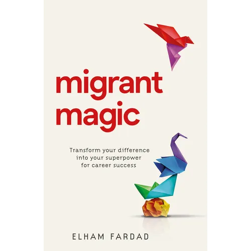 Migrant Magic: Transform Your Difference Into Your Superpower for Career Success