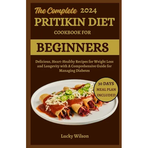 The Complete 2024 Pritikin Diet Cookbook For Beginners: Delicious, Heart-Healthy Recipes for Weight Loss and Longevity with A Comprehensive Guide for