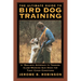 The Ultimate Guide to Bird Dog Training: A Realistic Approach to Training Close-Working Gun Dogs for Tight Cover Conditions