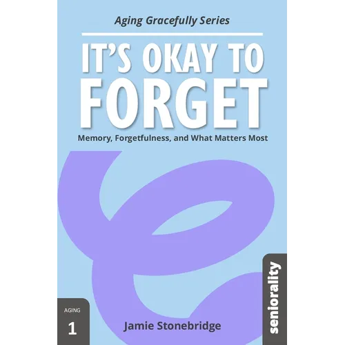 It's Okay to Forget: Memory, Forgetfulness, and What Matters Most