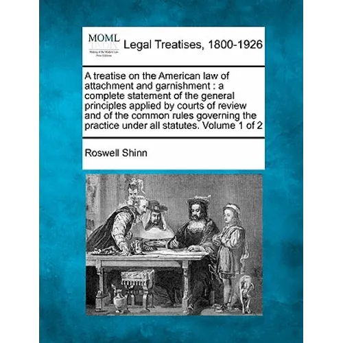 A treatise on the American law of attachment and garnishment: a complete statement of the general principles applied by courts of review and of the co