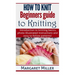 How to Knit: Beginners guide to Knitting: Introduction to knitting basics, photo-illustrated instructions and easy to follow patterns!