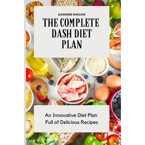 The Complete Dash Diet Plan: An Innovative Diet Plan Full of Delicious Recipes