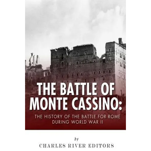 The Battle of Monte Cassino: The History of the Battle for Rome during World War II