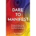 Dare to Manifest: The Step By Step Guide To Creating The Life You Truly Desire And Deserve