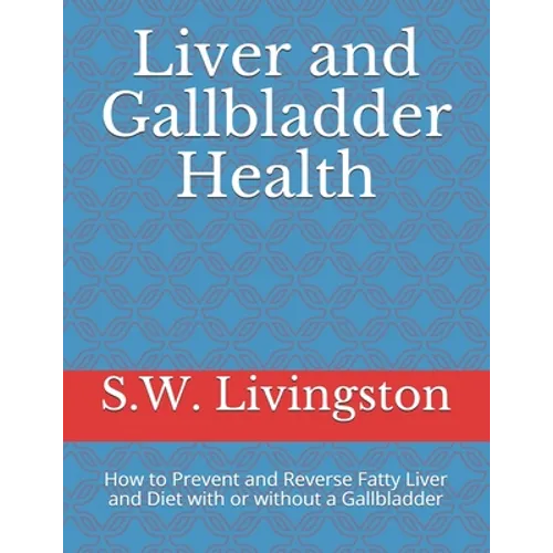 Liver and Gallbladder Health: How to Prevent and Reverse Fatty Liver and Diet with or without a Gallbladder