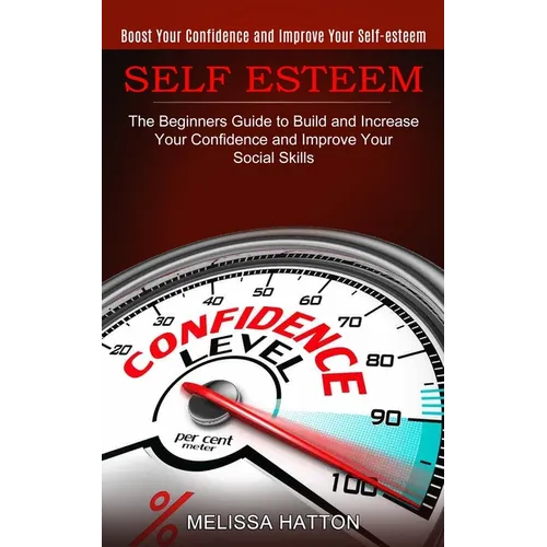 Self Esteem: Boost Your Confidence and Improve Your Self-esteem (The Beginners Guide to Build and Increase Your Confidence and Improve Your Social Ski