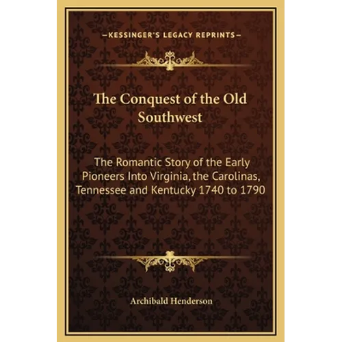 The Conquest of the Old Southwest: The Romantic Story of the Early Pioneers Into Virginia, the Carolinas, Tennessee and Kentucky 1740 to 1790